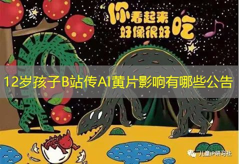 12岁孩子B站传AI黄片影响有哪些公告 12岁孩子B站传AI黄片影响有哪些公告