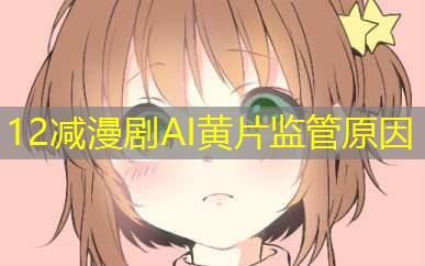 12减漫剧AI黄片监管原因
