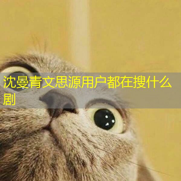 沈曼青文思源用户都在搜什么剧