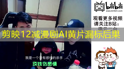 剪映12减漫剧AI黄片漏标后果 剪映12减漫剧AI黄片漏标后果