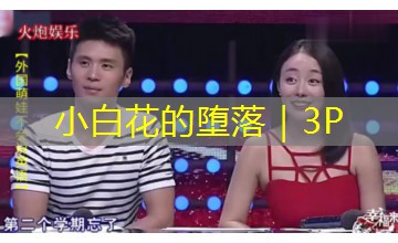 小白花的堕落｜3P