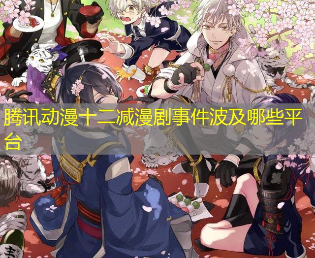 腾讯动漫十二减漫剧事件波及哪些平台