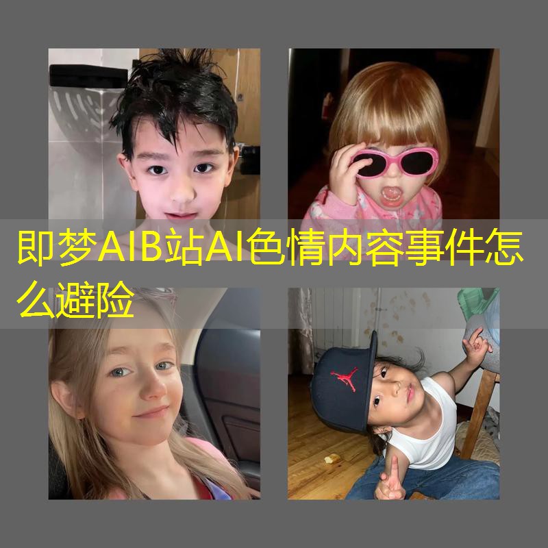 即梦AIB站AI色情内容事件怎么避险