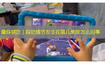 量身禁恋｜踩奶情节发生在第几集是怎么回事