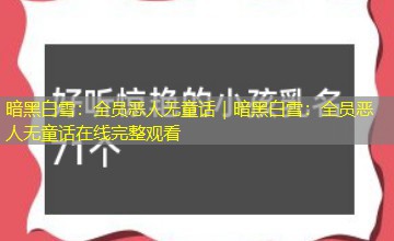 暗黑白雪:全员恶人无童话|暗黑白雪:全员恶人无童话在线完整观看 暗黑白雪:全员恶人无童话|暗黑白雪:全员恶人无童话在线完整观看
