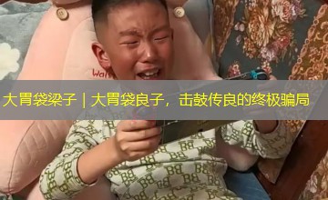 大胃袋梁子|大胃袋良子,击鼓传良的终极骗局 大胃袋梁子|大胃袋良子,击鼓传良的终极骗局