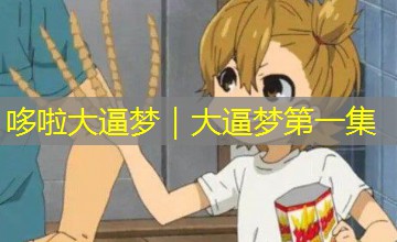哆啦大逼梦|大逼梦第一集 哆啦大逼梦|大逼梦第一集
