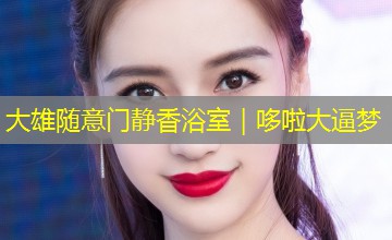 大雄随意门静香浴室|哆啦大逼梦 大雄随意门静香浴室|哆啦大逼梦