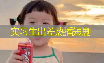 实习生出差热播短剧 实习生出差热播短剧