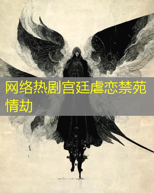 网络热剧宫廷虐恋禁苑情劫 网络热剧宫廷虐恋禁苑情劫
