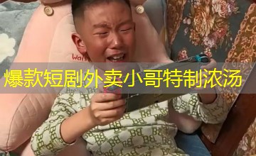 爆款短剧外卖小哥特制浓汤 爆款短剧外卖小哥特制浓汤