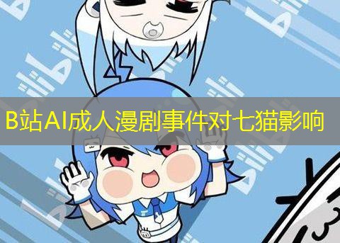 B站AI成人漫剧事件对七猫影响