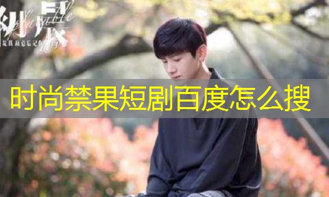时尚禁果短剧百度怎么搜