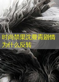 时尚禁果沈曼青剧情为什么反转 时尚禁果沈曼青剧情为什么反转
