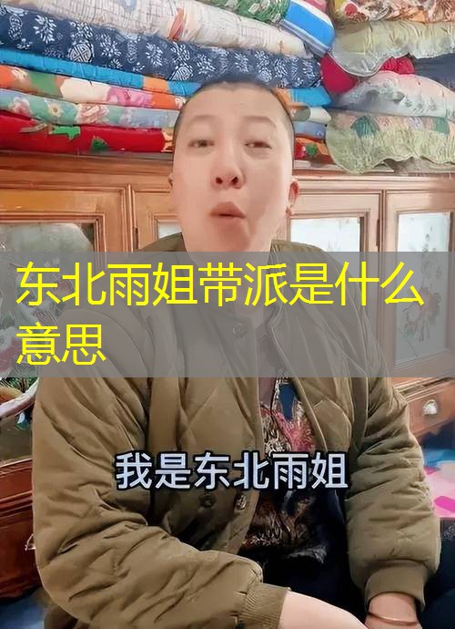 东北雨姐带派是什么意思 东北雨姐带派是什么意思
