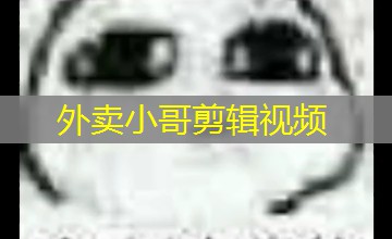 外卖小哥剪辑视频 外卖小哥剪辑视频