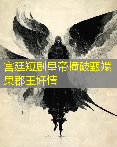 宫廷短剧皇帝撞破甄嬛果郡王奸情 宫廷短剧皇帝撞破甄嬛果郡王奸情