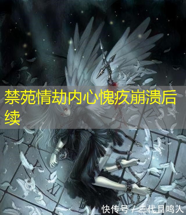 禁苑情劫内心愧疚崩溃后续