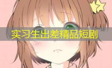 实习生出差精品短剧 实习生出差精品短剧
