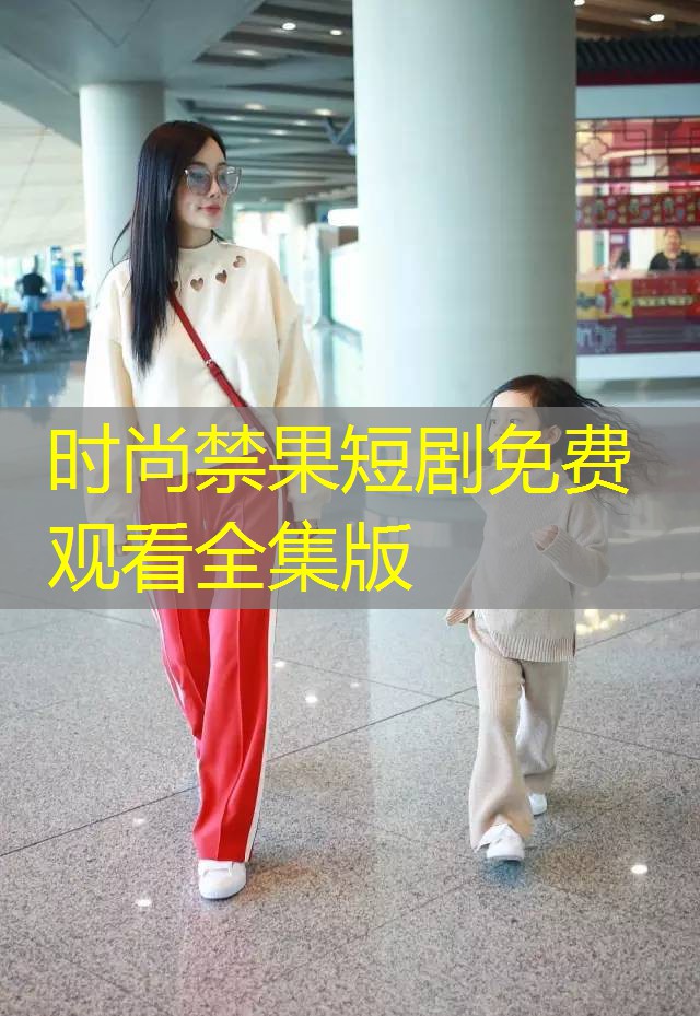 时尚禁果短剧免费观看全集版