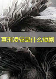 宫刑凌辱是什么短剧