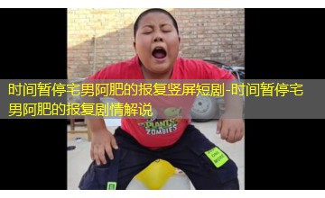 时间暂停宅男阿肥的报复剧情解说 时间暂停宅男阿肥的报复剧情解说