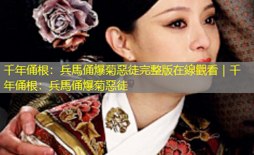 千年俑根：兵馬俑爆菊惡徒完整版在線觀看｜千年俑根：兵馬俑爆菊惡徒