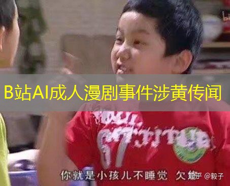 B站AI成人漫剧事件涉黄传闻