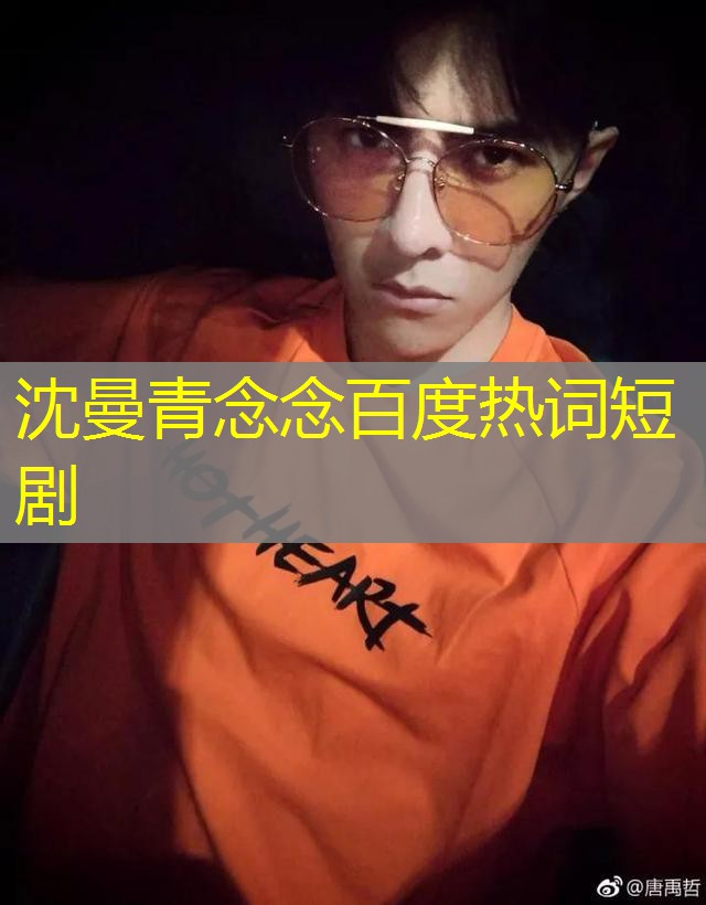 沈曼青念念百度热词短剧 沈曼青念念百度热词短剧