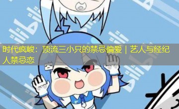 时代疯峻：顶流三小只的禁忌偏爱｜艺人与经纪人禁忌恋