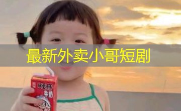 最新外卖小哥短剧 最新外卖小哥短剧