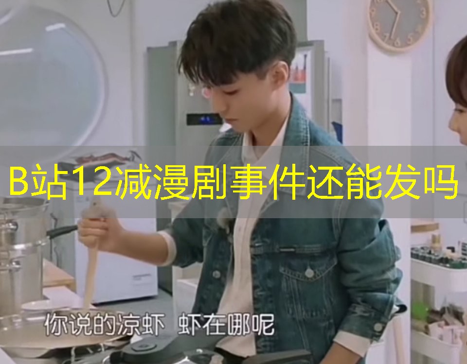 B站12减漫剧事件还能发吗