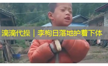 滴滴代操｜李枸日落地护着下体