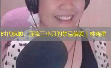 时代疯峻:顶流三小只的禁忌偏爱|林晓星 时代疯峻:顶流三小只的禁忌偏爱|林晓星