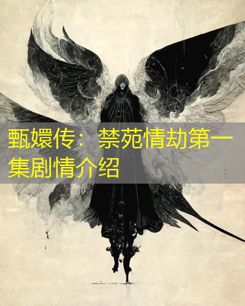 甄嬛传:禁苑情劫第一集剧情介绍 甄嬛传:禁苑情劫第一集剧情介绍