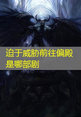 迫于威胁前往偏殿是哪部剧