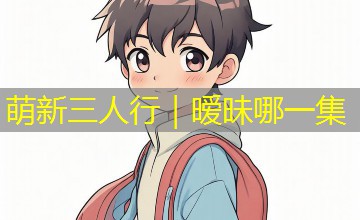 萌新三人行｜暧昧哪一集