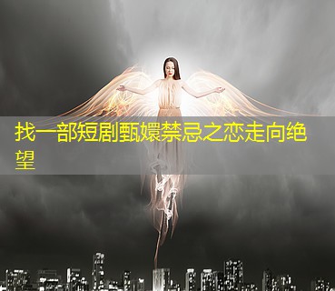 找一部短剧甄嬛禁忌之恋走向绝望 找一部短剧甄嬛禁忌之恋走向绝望