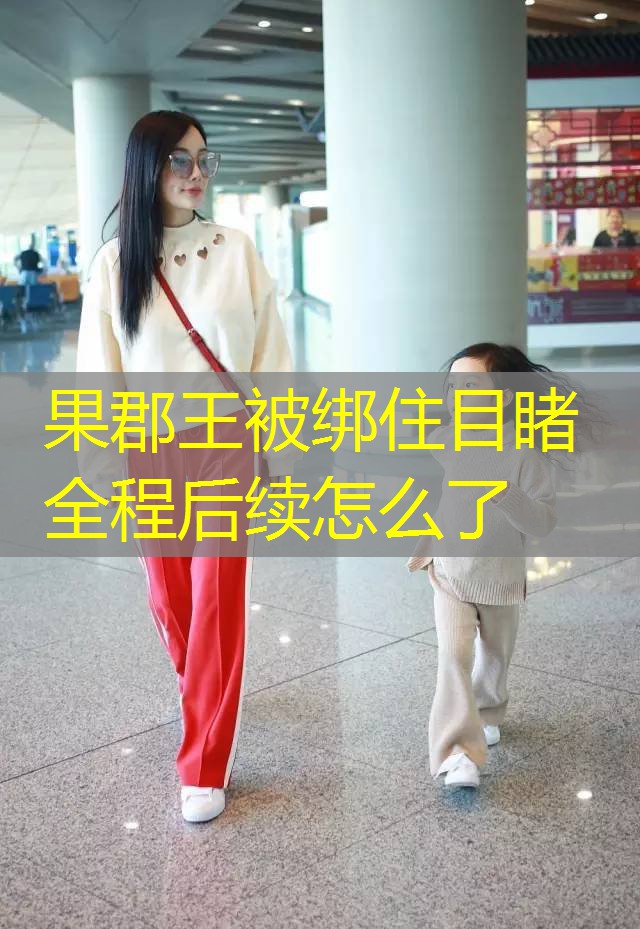 果郡王被绑住目睹全程后续怎么了 果郡王被绑住目睹全程后续怎么了