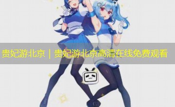 贵妃游北京｜贵妃游北京高清在线免费观看