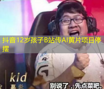 抖音12岁孩子B站传AI黄片项目停摆 抖音12岁孩子B站传AI黄片项目停摆