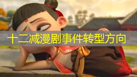 十二减漫剧事件转型方向