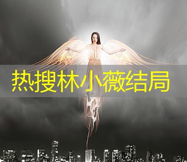 热搜林小薇结局