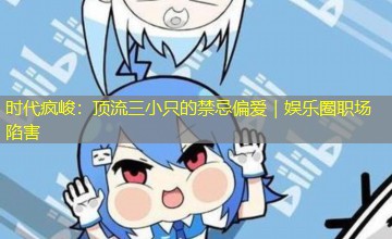 时代疯峻：顶流三小只的禁忌偏爱｜娱乐圈职场陷害
