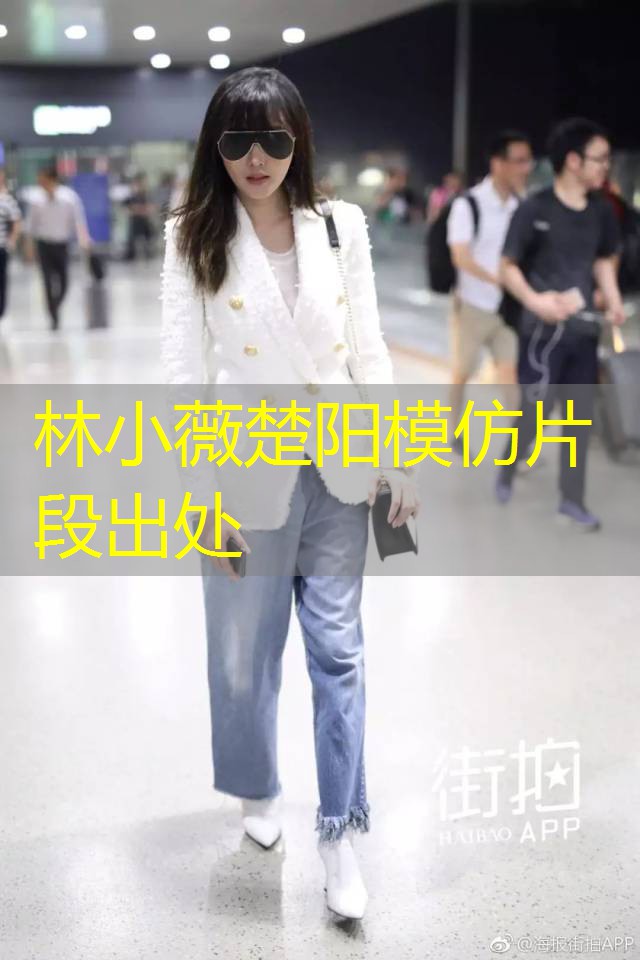 林小薇楚阳模仿片段出处