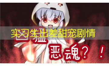 实习生出差甜宠剧情 实习生出差甜宠剧情