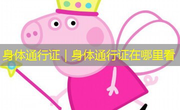 身体通行证|身体通行证在哪里看 身体通行证|身体通行证在哪里看