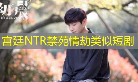 宫廷NTR禁苑情劫类似短剧 宫廷NTR禁苑情劫类似短剧