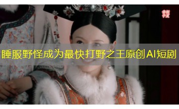 睡服野怪成为最快打野之王原创AI短剧