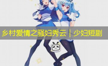 乡村爱情之骚妇秀云|少妇短剧 乡村爱情之骚妇秀云|少妇短剧